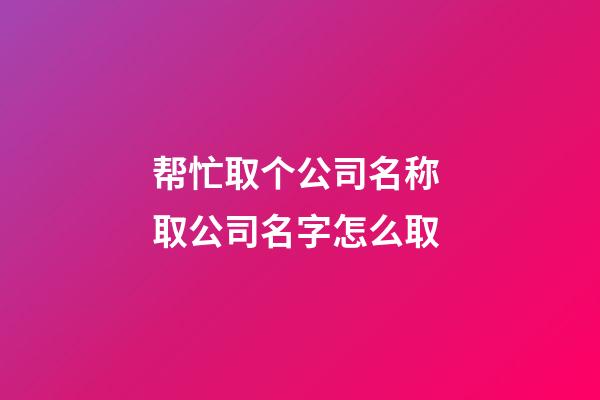 帮忙取个公司名称 取公司名字怎么取